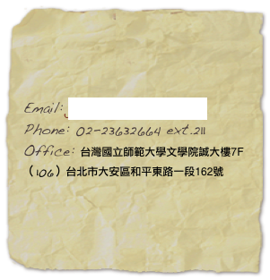 Email: jiaqiwu@yahoo.com
Phone: 02-23632664 ext.211
Office: 台灣國立師範大學文學院誠大樓7F
（106）台北市大安區和平東路一段162號