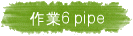 @~6 pipe